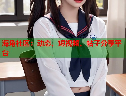 海角社区：动态、短视频、帖子分享平台