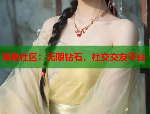 海角社区：无限钻石，社交交友平台