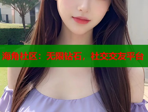 海角社区：无限钻石，社交交友平台