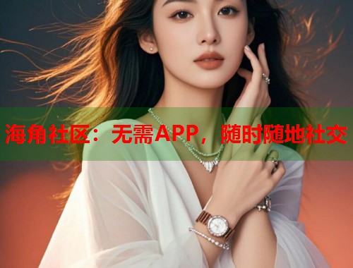 海角社区：无需APP，随时随地社交