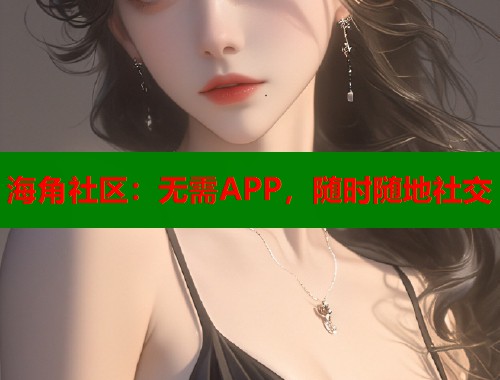 海角社区：无需APP，随时随地社交