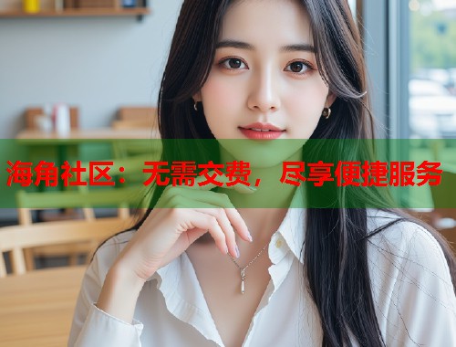海角社区：无需交费，尽享便捷服务