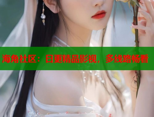 海角社区：日更精品影视，多线路畅看