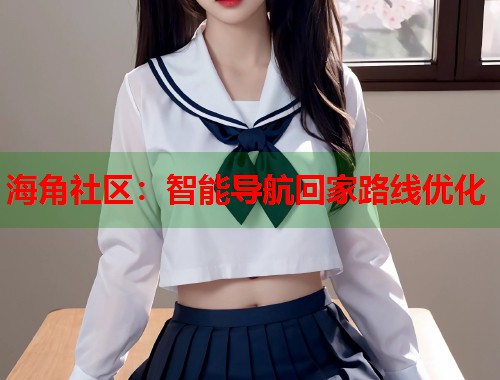 海角社区：智能导航回家路线优化