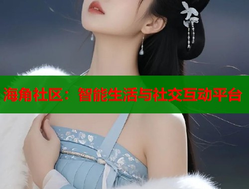 海角社区：智能生活与社交互动平台