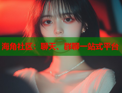 海角社区：聊天、群聊一站式平台