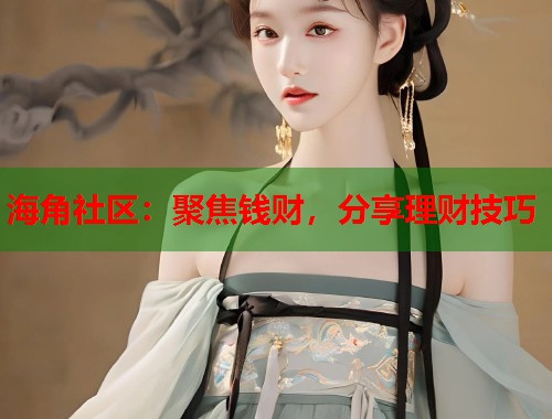海角社区：聚焦钱财，分享理财技巧