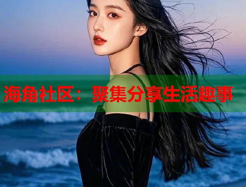 海角社区：聚集分享生活趣事