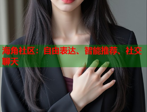 海角社区：自由表达、智能推荐、社交聊天