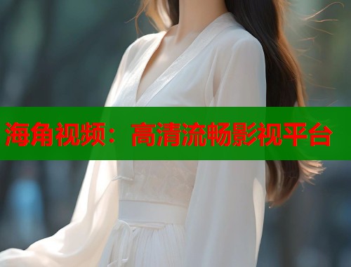 海角视频：高清流畅影视平台