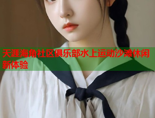 天涯海角社区俱乐部水上运动沙滩休闲新体验