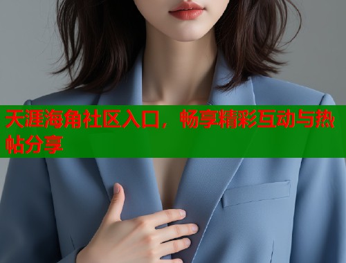 天涯海角社区入口，畅享精彩互动与热帖分享