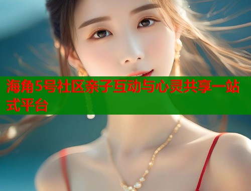 海角5号社区亲子互动与心灵共享一站式平台