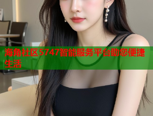 海角社区5747智能服务平台助您便捷生活