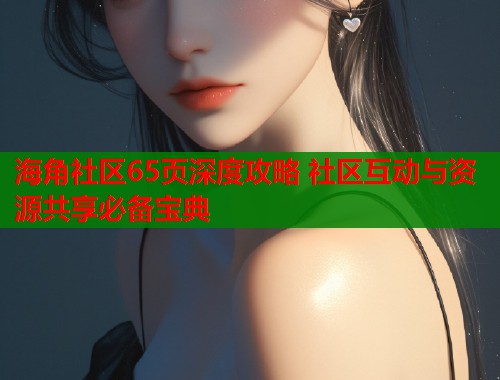 海角社区65页深度攻略 社区互动与资源共享必备宝典