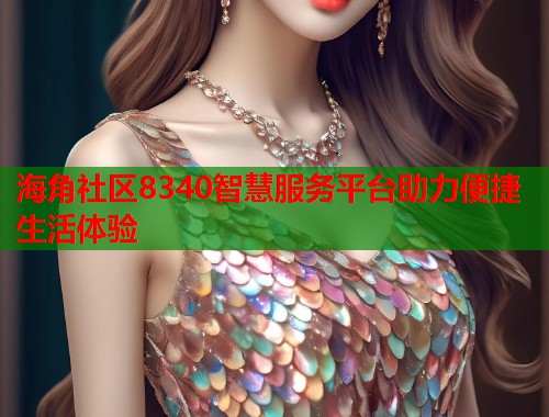 海角社区8340智慧服务平台助力便捷生活体验