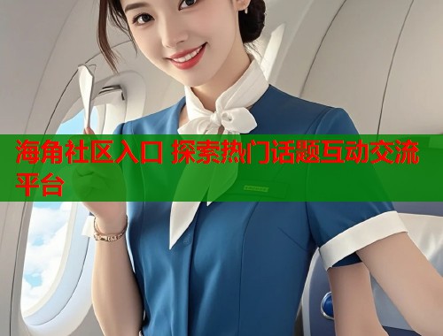 海角社区入口 探索热门话题互动交流平台