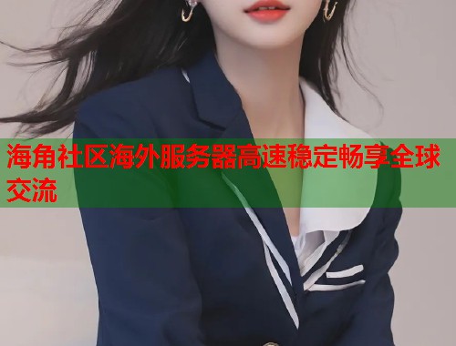 海角社区海外服务器高速稳定畅享全球交流