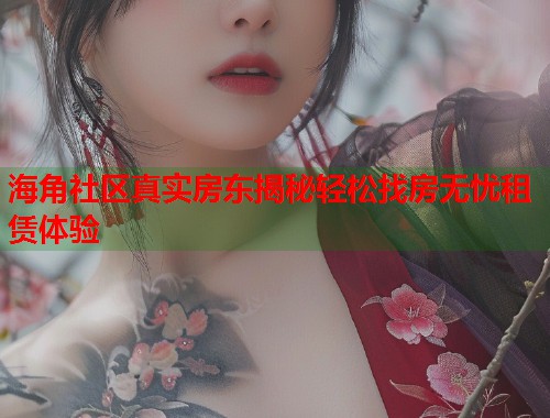 海角社区真实房东揭秘轻松找房无忧租赁体验