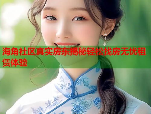 海角社区真实房东揭秘轻松找房无忧租赁体验