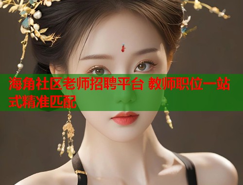 海角社区老师招聘平台 教师职位一站式精准匹配