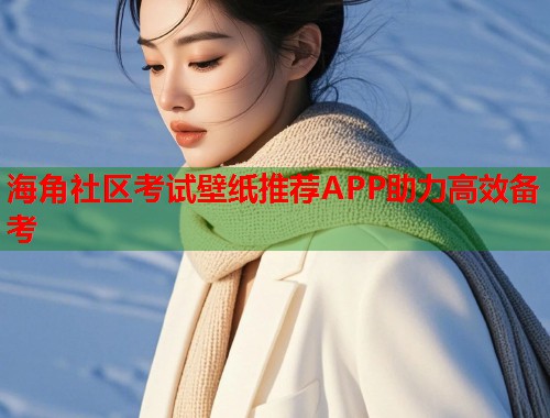 海角社区考试壁纸推荐APP助力高效备考
