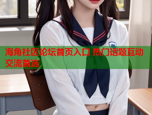 海角社区论坛首页入口 热门话题互动交流首选
