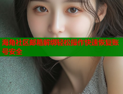 海角社区邮箱解绑轻松操作快速恢复账号安全