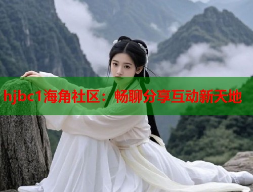 hjbc1海角社区：畅聊分享互动新天地