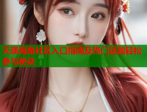 天涯海角社区入口指南及热门话题轻松参与秘诀