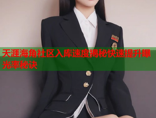天涯海角社区入库速度揭秘快速提升曝光率秘诀
