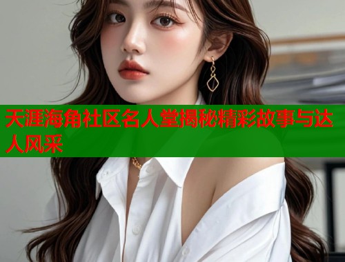 天涯海角社区名人堂揭秘精彩故事与达人风采
