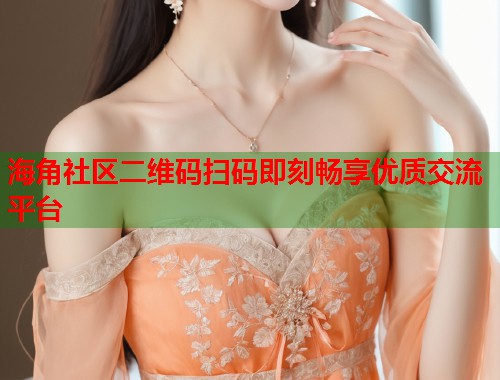 海角社区二维码扫码即刻畅享优质交流平台