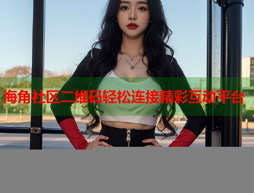 海角社区二维码轻松连接精彩互动平台