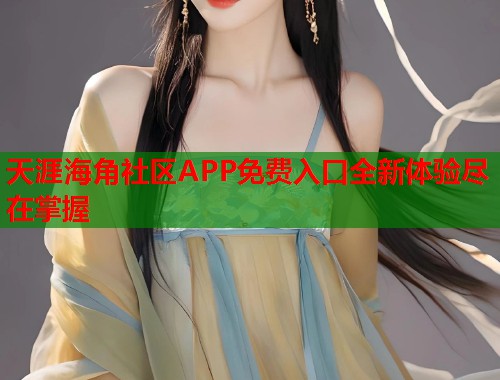 天涯海角社区APP免费入口全新体验尽在掌握