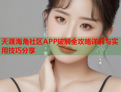 天涯海角社区APP破解全攻略详解与实用技巧分享