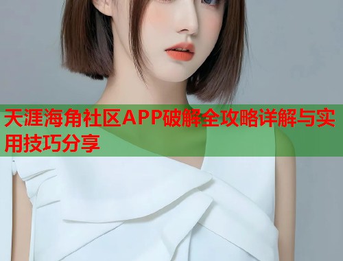 天涯海角社区APP破解全攻略详解与实用技巧分享