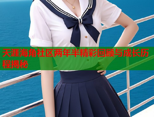 天涯海角社区两年半精彩回顾与成长历程揭秘