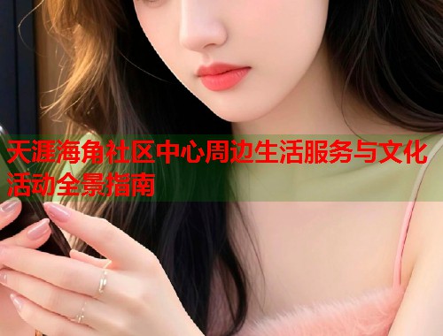 天涯海角社区中心周边生活服务与文化活动全景指南