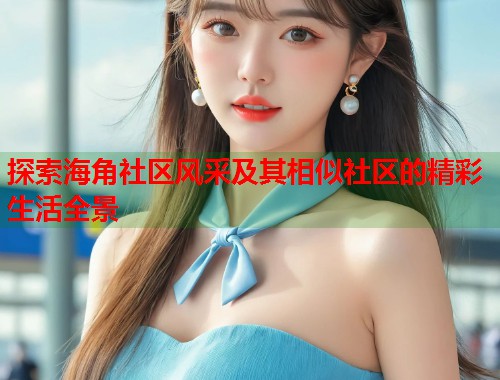 探索海角社区风采及其相似社区的精彩生活全景