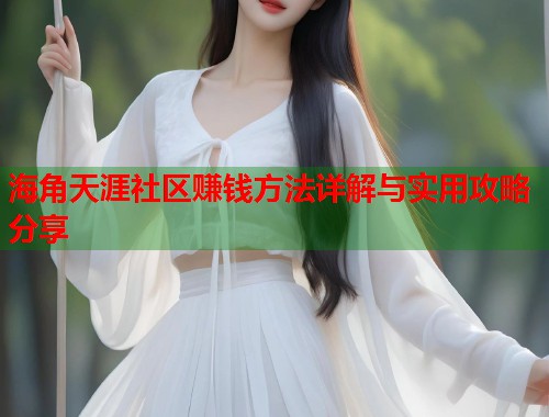 海角天涯社区赚钱方法详解与实用攻略分享