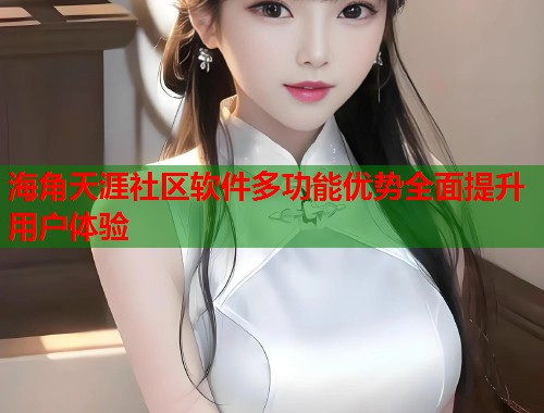 海角天涯社区软件多功能优势全面提升用户体验
