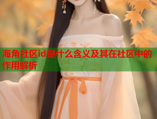 海角社区id是什么含义及其在社区中的作用解析