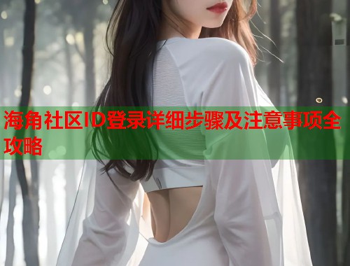海角社区ID登录详细步骤及注意事项全攻略