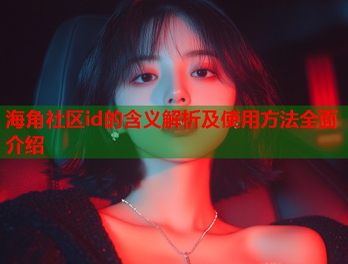 海角社区id的含义解析及使用方法全面介绍