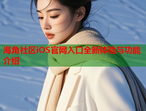 海角社区iOS官网入口全新体验与功能介绍