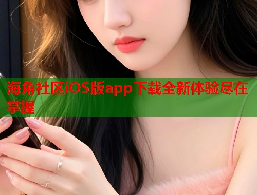 海角社区iOS版app下载全新体验尽在掌握