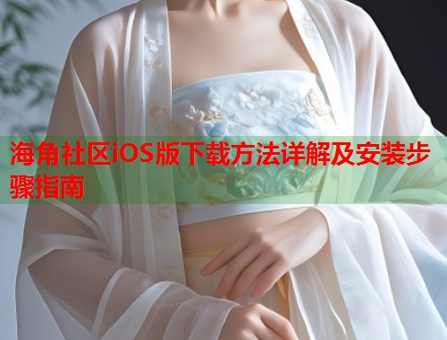 海角社区iOS版下载方法详解及安装步骤指南