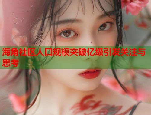 海角社区人口规模突破亿级引发关注与思考
