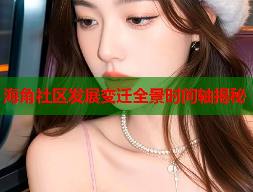 海角社区发展变迁全景时间轴揭秘